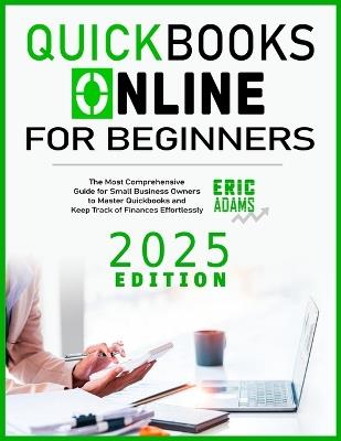 Quickbooks Online For Beginners: The Most Comprehensive Guide for Small Business Owners to Master Quickbooks and Keep Track of Finances Effortlessly - Eric Adams - cover