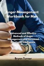 Anger Management Workbook for Men: Advanced and Effective Methods of Anger Management and Increased Emotional Intelligence