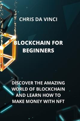 Blockchain for Beginners: Discover the Amazing World of Blockchain and Learn How to Make Money with Nft - Chris Da Vinci - cover