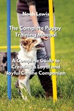 The Complete Puppy Training Manual: A Complete Guide to Creating a Loyal and Joyful Canine Companion