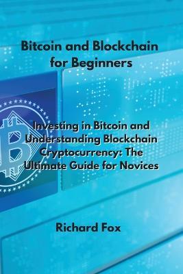 Bitcoin and Blockchain for Beginners: Investing in Bitcoin and Understanding Blockchain Cryptocurrency: The Ultimate Guide for Novices - Richard Fox - cover