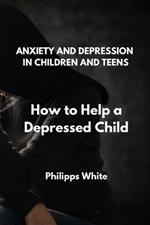 Anxiety and Depression in Children and Teens: How to Help a Depressed Child
