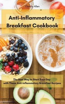 Anti-Inflammatory Breakfast Cookbook: The Best Way to Start Your Day with These Anti-Inflammatory Breakfast Recipes - Camila Allen - cover