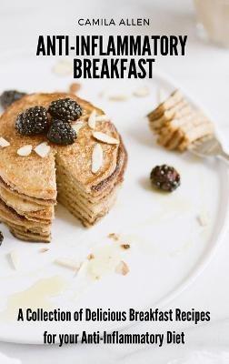 Anti-Inflammatory Breakfast: A Collection of Delicious Breakfast Recipes for your Anti-Inflammatory Diet - Camila Allen - cover