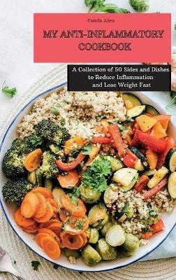 My Anti-Inflammatory Cookbook: A Collection of 50 Sides and Dishes to Reduce Inflammation and Lose Weight Fast - Camila Allen - cover