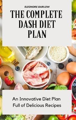 The Complete Dash Diet Plan: An Innovative Diet Plan Full of Delicious Recipes - Eleonore Barlow - cover