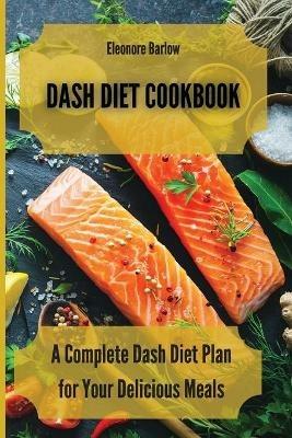 Dash Diet Cookbook: A Complete Dash Diet Plan for Your Delicious Meals - Eleonore Barlow - cover