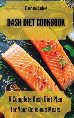 Dash Diet Cookbook: A Complete Dash Diet Plan for Your Delicious Meals - Eleonore Barlow - cover