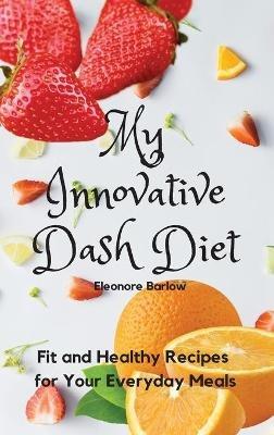 My Innovative Dash Diet: Diet Fit and Healthy Recipes for Your Everyday Meals - Eleonore Barlow - cover