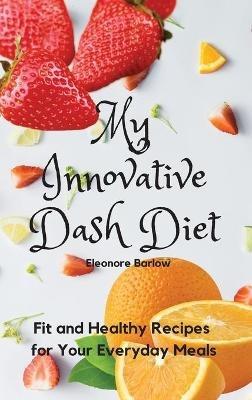 My Innovative Dash Diet: Fit and Healthy Recipes for Your Everyday Meals - Eleonore Barlow - cover