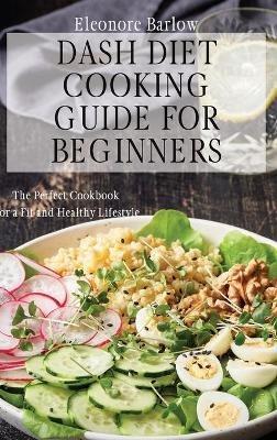 Dash Diet Cooking Guide for Beginners: The Perfect Cookbook for a Fit and Healthy Lifestyle - Eleonore Barlow - cover