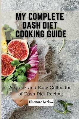 My Complete Dash Diet Cooking Guide: A Quick and Easy Collection of Dash Diet Recipes - Eleonore Barlow - cover