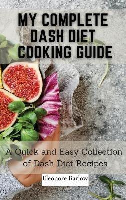 My Complete Dash Diet Cooking Guide: A Quick and Easy Collection of Dash Diet Recipes - Eleonore Barlow - cover