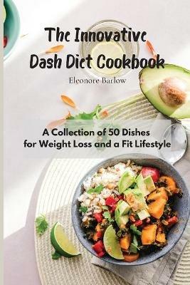 The Innovative Dash Diet Cookbook: A Collection of 50 Dishes for Weight Loss and a Fit Lifestyle - Eleonore Barlow - cover