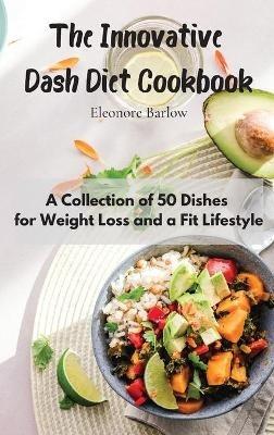 The Innovative Dash Diet Cookbook: A Collection of 50 Dishes for Weight Loss and a Fit Lifestyle - Eleonore Barlow - cover