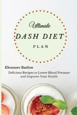Ultimate Dash Diet Plan: Delicious Recipes to Lower Blood Pressure and Improve Your Health - Eleonore Barlow - cover