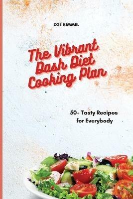 The Vibrant Dash Diet Cooking Plan: 50+ Tasty Recipes for Everybody - Zoe Kimmel - cover