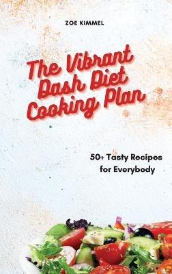 The Vibrant Dash Diet Cooking Plan: 50+ Tasty Recipes for Everybody - Zoe Kimmel - cover
