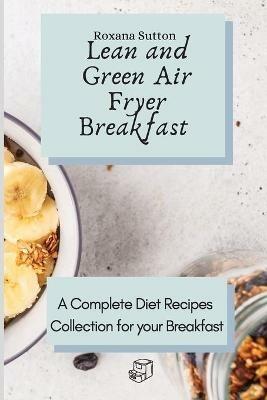Lean and Green Air Fryer Breakfast: A Complete Diet Recipes Collection for your Breakfast - Roxana Sutton - cover