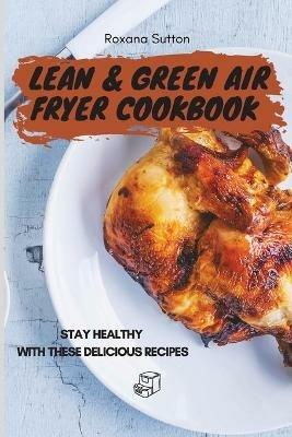 Lean & Green Air Fryer Cookbook: Stay Healthy with These Delicious Recipes - Roxana Sutton - cover