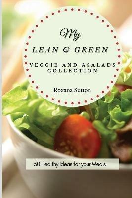 My Lean and Green Veggie and Salad Collection: 50 Healthy Ideas for your Meals - Roxana Sutton - cover