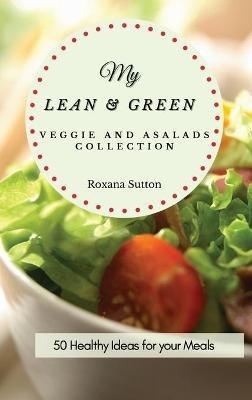 My Lean and Green Veggie and Salad Collection: 50 Healthy Ideas for your Meals - Roxana Sutton - cover