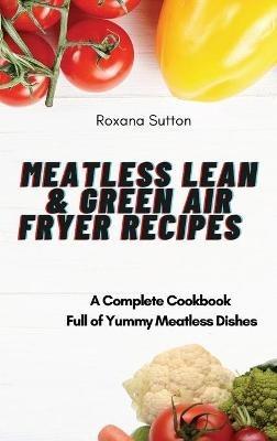 Meatless Lean and Green Air Fryer Recipes: A Complete Cookbook Full of Yummy Meatless Dishes - Roxana Sutton - cover
