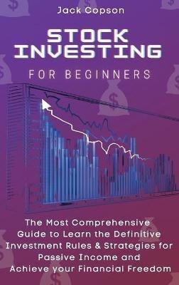 Stock Investing for Beginners: The Most Comprehensive Guide to Learn the Definitive Investment Rules & Strategies for Passive Income and Achieve your Financial Freedom - Jack Copson - cover