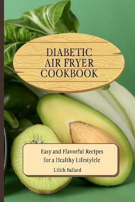 Diabetic Air Fryer Cookbook: Easy and Flavorful Recipes for a Healthy Lifestyle - Lilith Ballard - cover