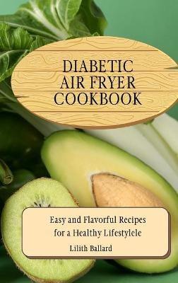 Diabetic Air Fryer Cookbook: Easy and Flavorful Recipes for a Healthy Lifestyle - Lilith Ballard - cover