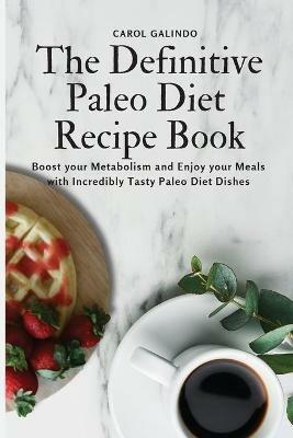 The Definitive Paleo Diet Recipe Book: Boost your Metabolism and Enjoy your Meals with Incredibly Tasty Paleo Diet Dishes - Carol Galindo - cover