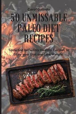 50 Unmissable Paleo Diet Recipes: Tasty and Incredibly Healthy Recipes to Enjoy your Diet and Lose Weight - Carol Galindo - cover