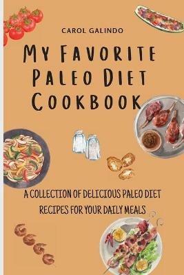 My Favorite Paleo Diet Cookbook: A Collection of Delicious Paleo Diet Recipes for your Daily Meals - Carol Galindo - cover