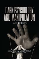 Dark Psychology and Manipulation: The Ultimate Guide to Learn about the Manipulative Behavior and to Defend Yourself from It