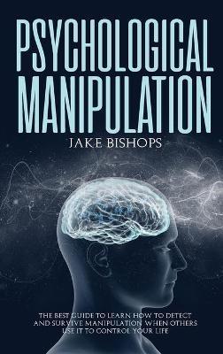 Psychological Manipulation: The Best Guide to Learn How to Detect and Survive Manipulation When Others Use It to Control Your Life - Jake Bishops - cover