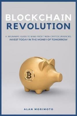 Bitcoin Revolution: A Beginners' Guide to Make Profit with cryptocurrencies. Invest Today in the Money of Tomorrow - Alan Morimoto - cover