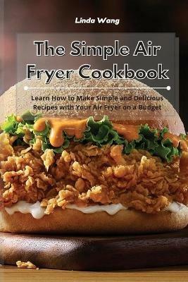 The Simple Air Fryer Cookbook: Learn How to Make Simple and Delicious Recipes with Your Air Fryer on a Budget - Linda Wang - cover
