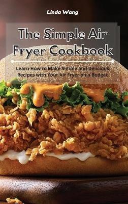 The Simple Air Fryer Cookbook: Learn How to Make Simple and Delicious Recipes with Your Air Fryer on a Budget - Linda Wang - cover