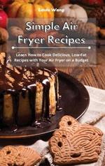 Simple Air Fryer Recipes: Learn How to Cook Delicious, Low-Fat Recipes with Your Air Fryer on a Budget