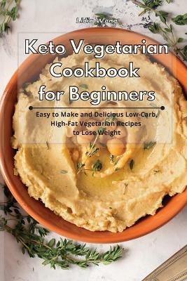 Keto Vegetarian Cookbook for Beginners: Easy to Make and Delicious Low-Carb, High-Fat Vegetarian Recipes to Lose Weight - Lidia Wong - cover