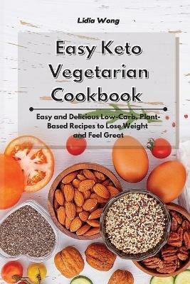 Easy Keto Vegetarian Cookbook: Easy and Delicious Low-Carb, Plant-Based Recipes to Lose Weight and Feel Great - Lidia Wong - cover
