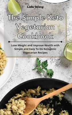 The Simple Keto Vegetarian Cookbook: Lose Weight and Improve Health with Simple and Easy To Do Ketogenic Vegetarian Recipes - Lidia Wong - cover