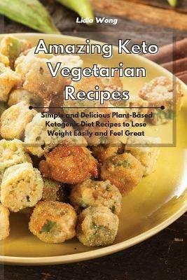 Amazing Keto Vegetarian Recipes: Simple and Delicious Plant-Based Ketogenic Diet Recipes to Lose Weight Easily and Feel Great - Lidia Wong - cover