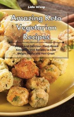 Amazing Keto Vegetarian Recipes: Simple and Delicious Plant-Based Ketogenic Diet Recipes to Lose Weight Easily and Feel Great - Lidia Wong - cover