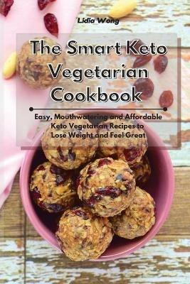 The Smart Keto Vegetarian Cookbook: Easy, Mouthwatering and Affordable Keto Vegetarian Recipes to Lose Weight and Feel Great - Lidia Wong - cover