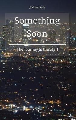 Something Soon: The Journey to the Start - John Cash - cover