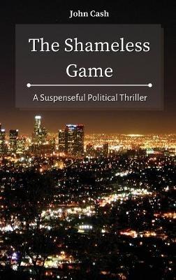 The Shameless Game: A Suspenseful Political Thriller - John Cash - cover