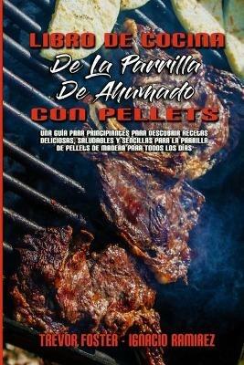 Libro De Cocina De La Parrilla De Ahumado Con Pellets: Una Guia Para Principiantes Para Descubrir Recetas Deliciosas, Saludables Y Sencillas Para La Parrilla De Pellets De Madera Para Todos Los Dias (Wood Pellet Smoker and Grill Cookbook) (Spanish Version) - Trevor Foster,Ignacio Ramirez - cover