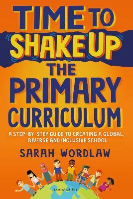 Time to Shake Up the Primary Curriculum: A step-by-step guide to creating a global, diverse and inclusive school - Sarah Wordlaw - cover