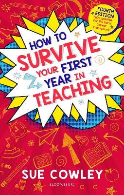 How to Survive Your First Year in Teaching: Fourth edition, fully updated for the Early Career Framework - Sue Cowley - cover